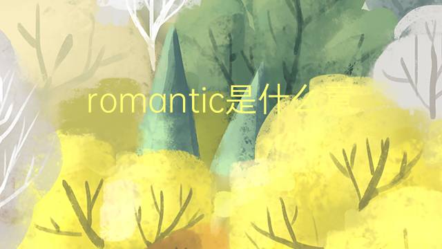 romantic是什么意思 romantic的翻译、读音、例句、中文解释