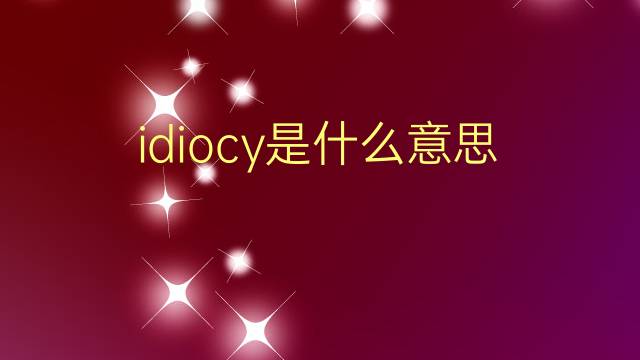 idiocy是什么意思 idiocy的翻译、读音、例句、中文解释