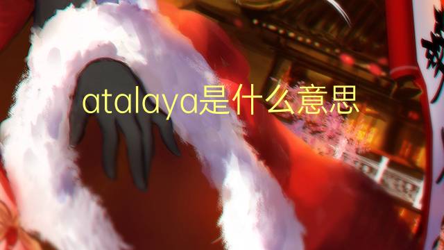 atalaya是什么意思 atalaya的翻译、读音、例句、中文解释