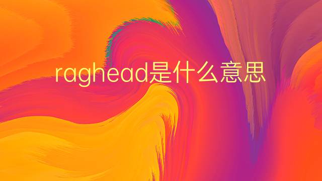 raghead是什么意思 raghead的翻译、读音、例句、中文解释