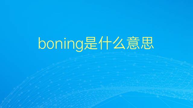 boning是什么意思 boning的翻译、读音、例句、中文解释