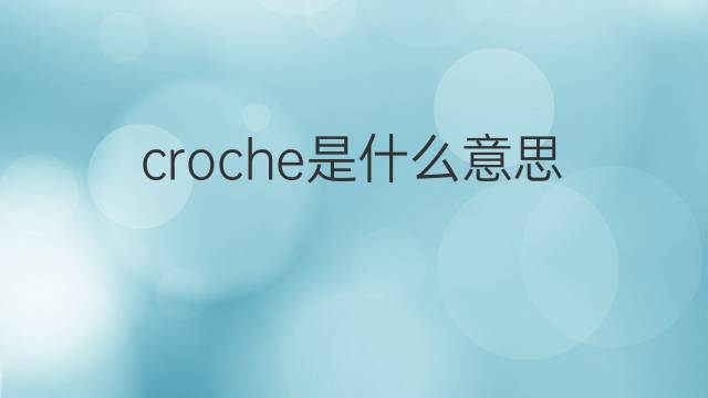 croche是什么意思 croche的翻译、读音、例句、中文解释