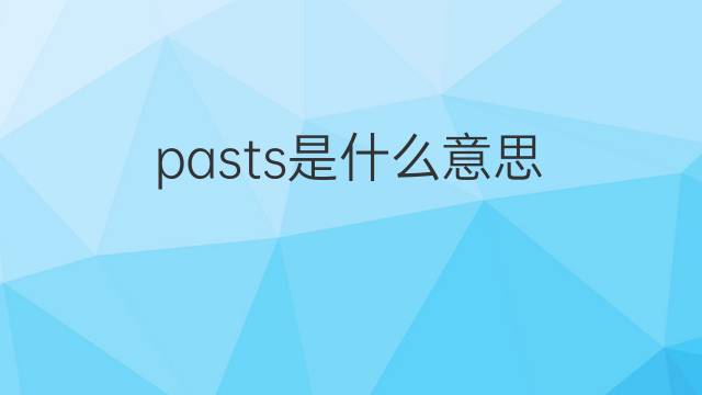 pasts是什么意思 pasts的翻译、读音、例句、中文解释