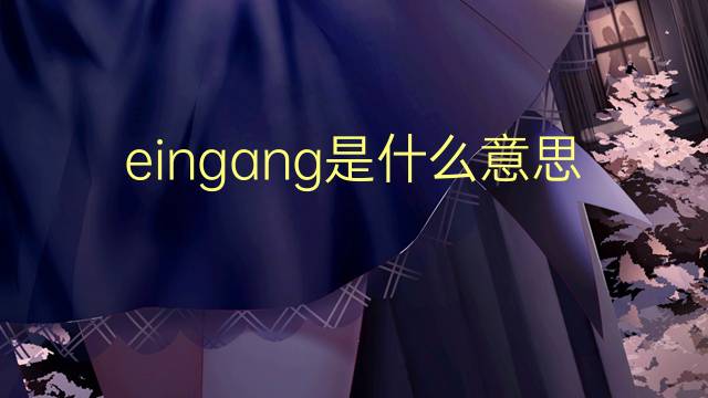 eingang是什么意思 eingang的翻译、读音、例句、中文解释