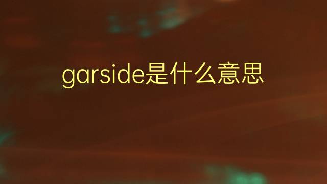 garside是什么意思 garside的翻译、读音、例句、中文解释