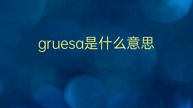 gruesa是什么意思 gruesa的翻译、读音、例句、中文解释