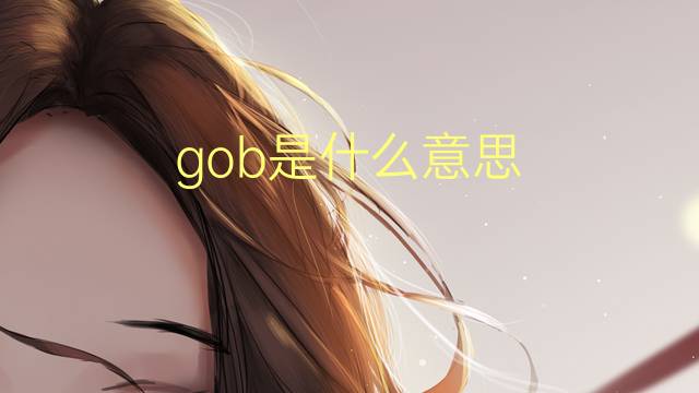 gob是什么意思 gob的翻译、读音、例句、中文解释