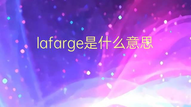 lafarge是什么意思 英文名lafarge的翻译、发音、来源