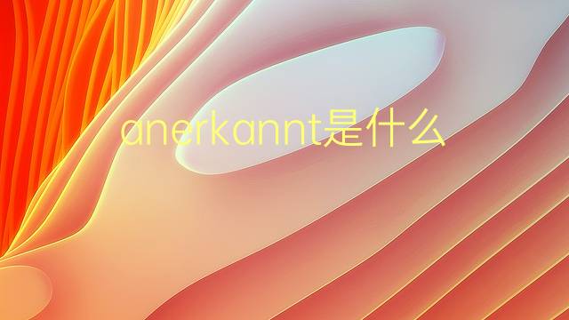 anerkannt是什么意思 anerkannt的翻译、读音、例句、中文解释