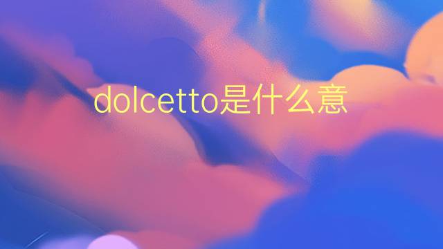 dolcetto是什么意思 dolcetto的翻译、读音、例句、中文解释