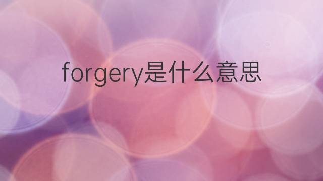 forgery是什么意思 forgery的翻译、读音、例句、中文解释