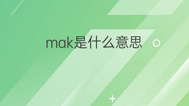 mak是什么意思 mak的翻译、读音、例句、中文解释