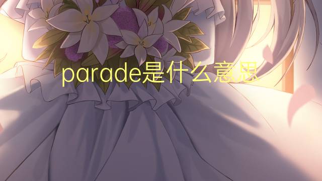 parade是什么意思 parade的翻译、读音、例句、中文解释