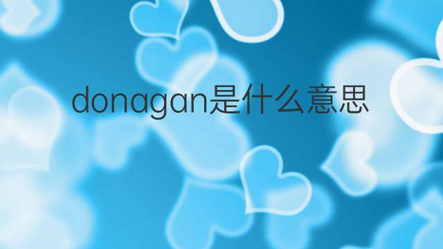 donagan是什么意思 英文名donagan的翻译、发音、来源