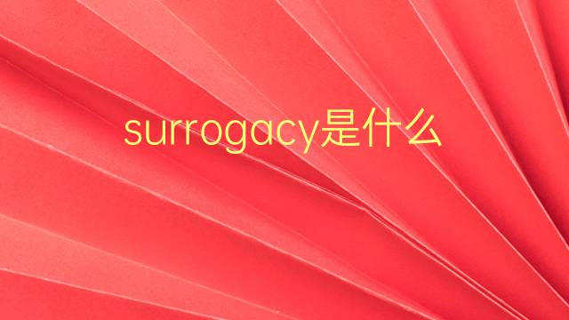 surrogacy是什么意思 surrogacy的翻译、读音、例句、中文解释