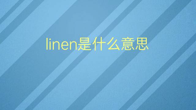 linen是什么意思 linen的翻译、读音、例句、中文解释