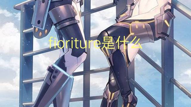 fioriture是什么意思 fioriture的翻译、读音、例句、中文解释