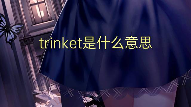 trinket是什么意思 trinket的翻译、读音、例句、中文解释