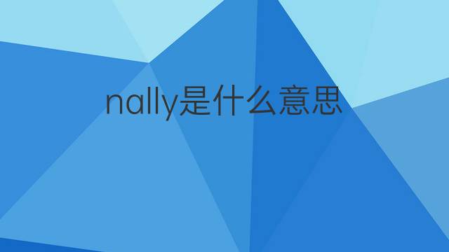 nally是什么意思 英文名nally的翻译、发音、来源