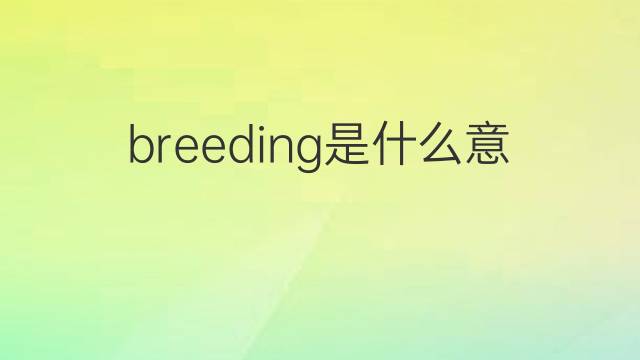 breeding是什么意思 breeding的翻译、读音、例句、中文解释