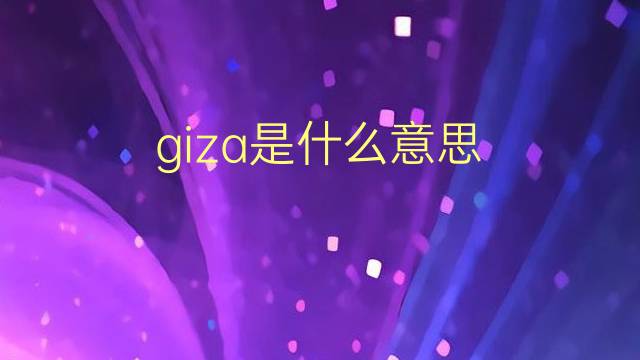 giza是什么意思 giza的翻译、读音、例句、中文解释