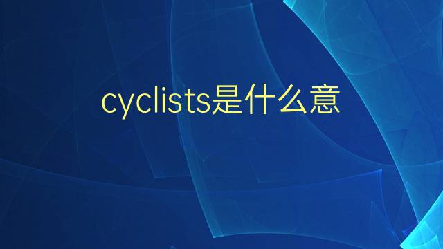 cyclists是什么意思 cyclists的翻译、读音、例句、中文解释