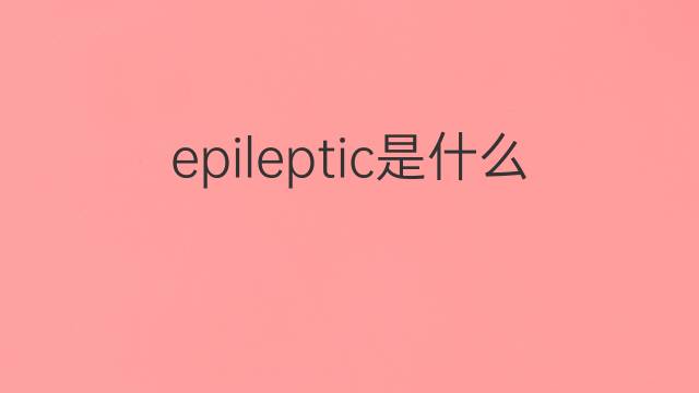 epileptic是什么意思 epileptic的翻译、读音、例句、中文解释