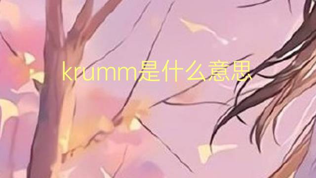 krumm是什么意思 krumm的翻译、读音、例句、中文解释