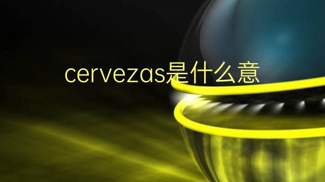 cervezas是什么意思 cervezas的翻译、读音、例句、中文解释