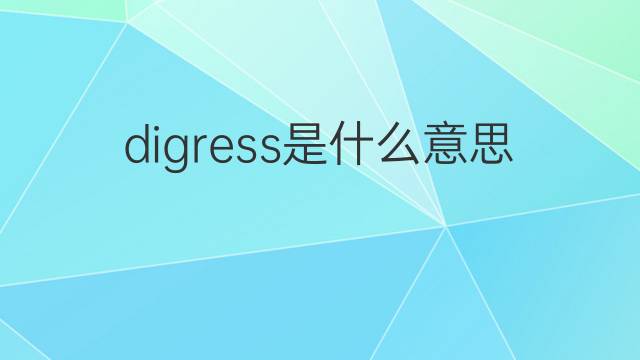 digress是什么意思 digress的翻译、读音、例句、中文解释