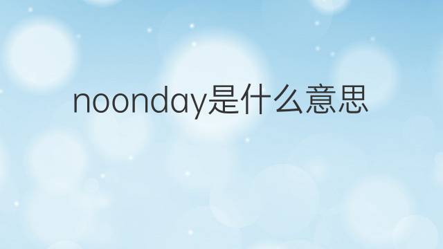 noonday是什么意思 noonday的翻译、读音、例句、中文解释