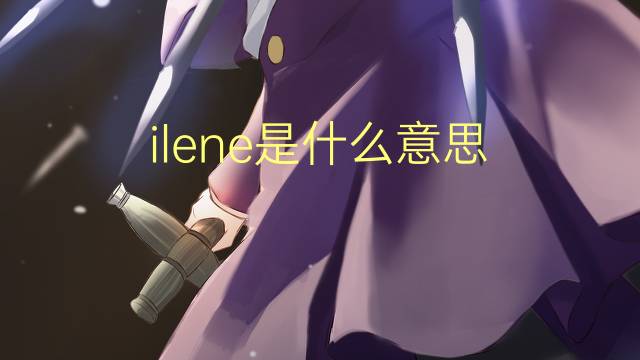 ilene是什么意思 英文名ilene的翻译、发音、来源