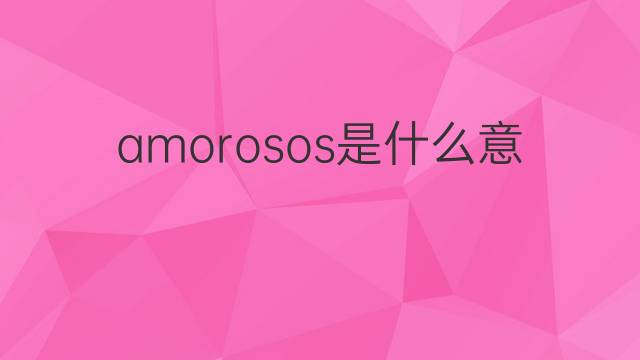 amorosos是什么意思 amorosos的翻译、读音、例句、中文解释