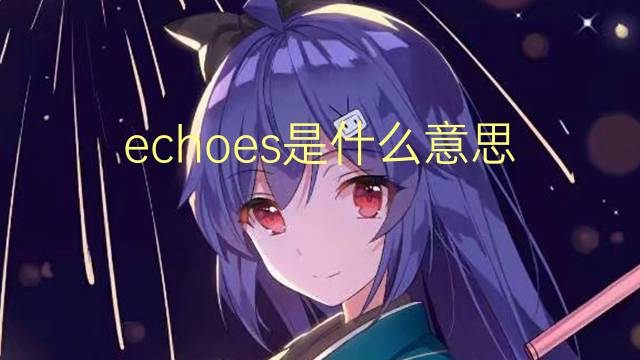 echoes是什么意思 echoes的翻译、读音、例句、中文解释