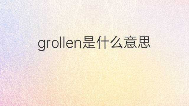 grollen是什么意思 grollen的翻译、读音、例句、中文解释