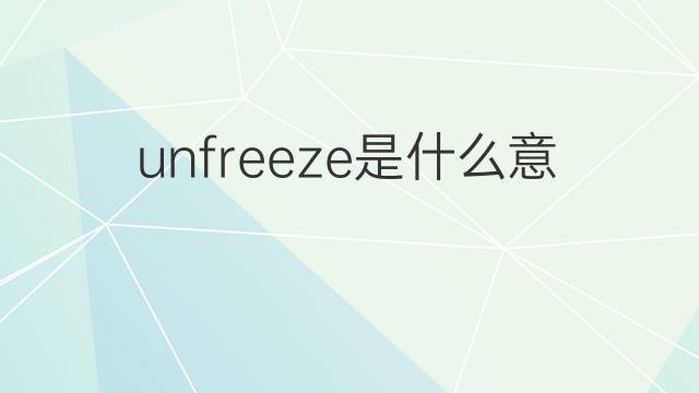 unfreeze是什么意思 unfreeze的翻译、读音、例句、中文解释