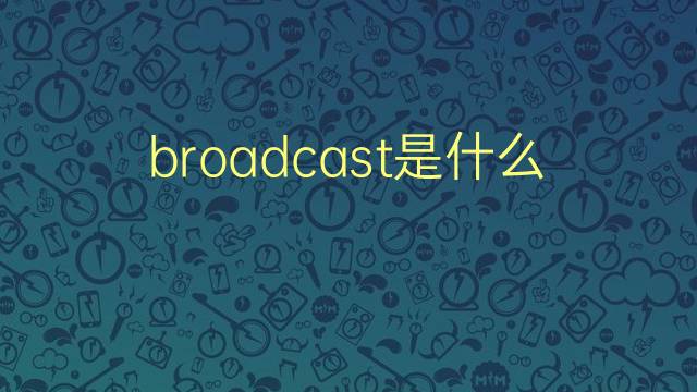 broadcast是什么意思 broadcast的翻译、读音、例句、中文解释