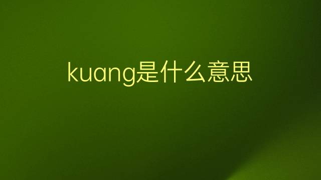 kuang是什么意思 kuang的翻译、读音、例句、中文解释