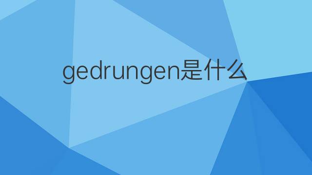 gedrungen是什么意思 gedrungen的翻译、读音、例句、中文解释