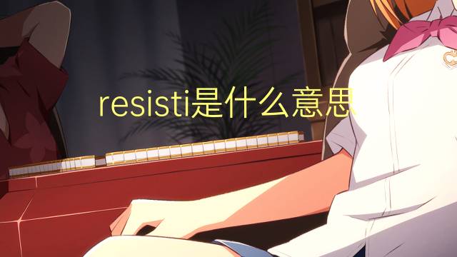 resisti是什么意思 resisti的翻译、读音、例句、中文解释