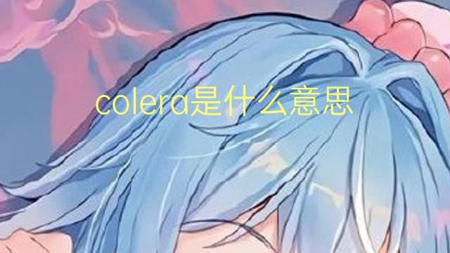 colera是什么意思 colera的翻译、读音、例句、中文解释