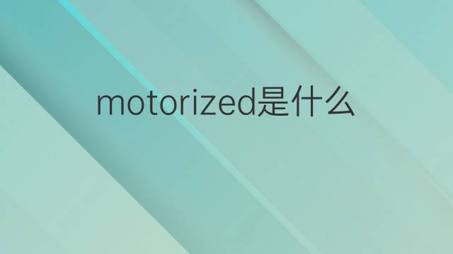 motorized是什么意思 motorized的翻译、读音、例句、中文解释