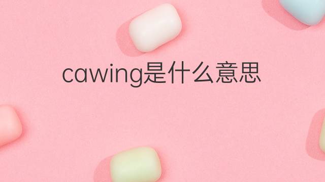 cawing是什么意思 cawing的翻译、读音、例句、中文解释