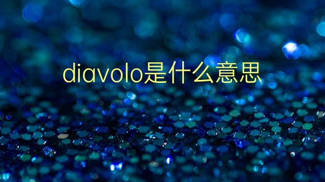 diavolo是什么意思 diavolo的翻译、读音、例句、中文解释