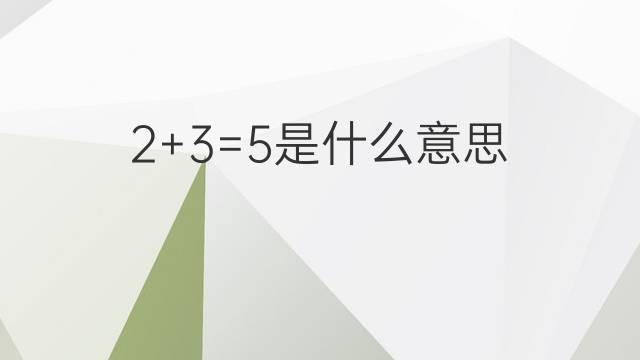 2+3=5是什么意思 2+3=5的翻译、读音、例句、中文解释