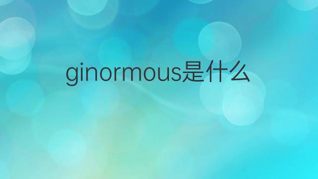 ginormous是什么意思 ginormous的翻译、读音、例句、中文解释