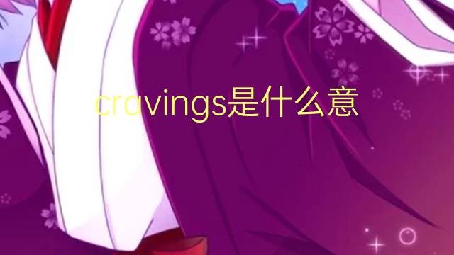 cravings是什么意思 cravings的翻译、读音、例句、中文解释