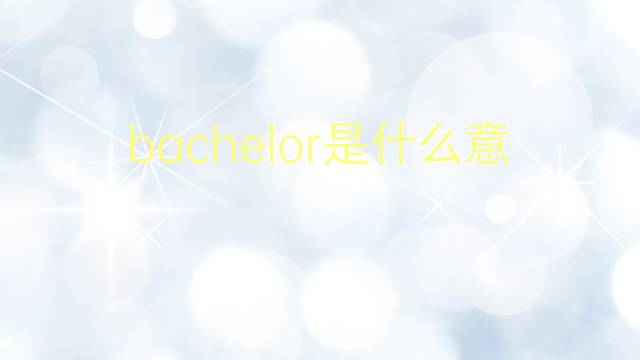 bachelor是什么意思 bachelor的翻译、读音、例句、中文解释