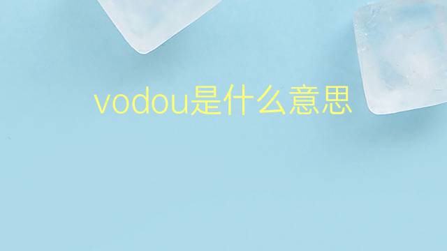 vodou是什么意思 vodou的翻译、读音、例句、中文解释