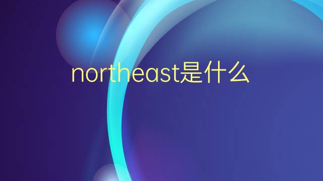 northeast是什么意思 northeast的翻译、读音、例句、中文解释